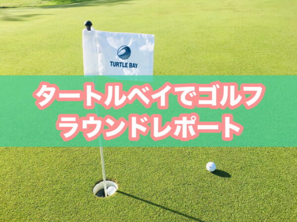 体験レポ】タートルベイ・リゾートでゴルフ。料金やお得プラン、送迎